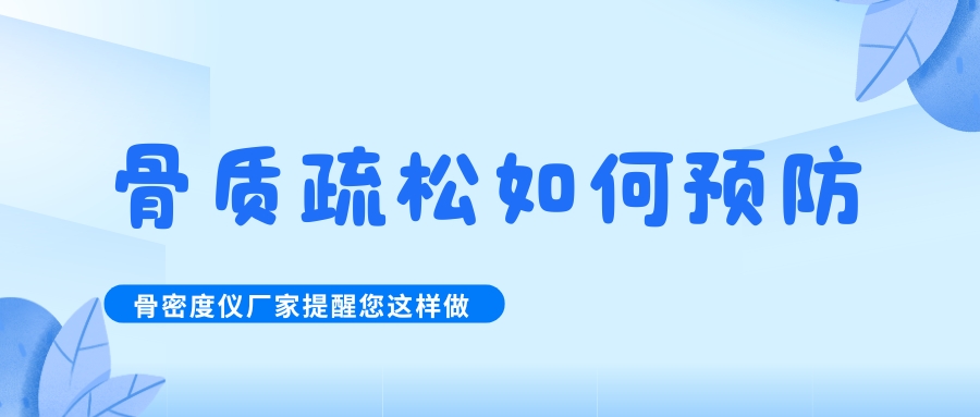 怎么預(yù)防治療骨質(zhì)疏松呢?骨密度檢測(cè)儀生產(chǎn)廠家提醒您這樣做！