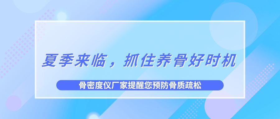 夏季來臨，抓住養(yǎng)骨好時(shí)機(jī)，預(yù)防骨質(zhì)疏松！